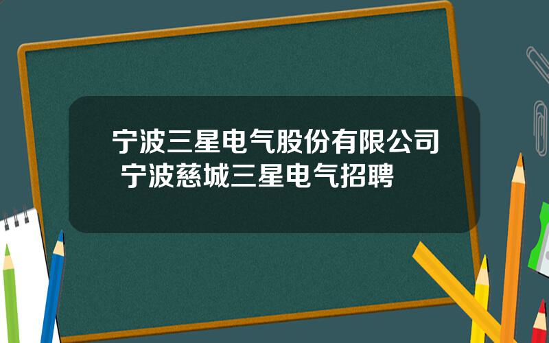 宁波三星电气股份有限公司 宁波慈城三星电气招聘